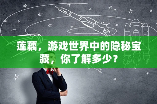 莲藕，游戏世界中的隐秘宝藏，你了解多少？