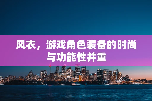 风衣，游戏角色装备的时尚与功能性并重
