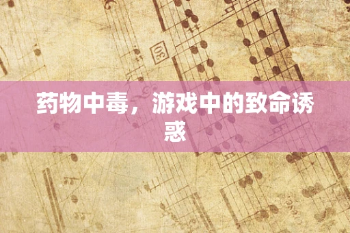 药物中毒，游戏中的致命诱惑