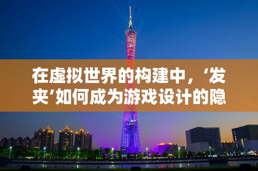 在虚拟世界的构建中，‘发夹’如何成为游戏设计的隐形英雄？