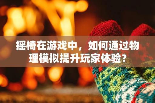 摇椅在游戏中，如何通过物理模拟提升玩家体验？