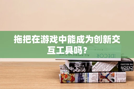 拖把在游戏中能成为创新交互工具吗？