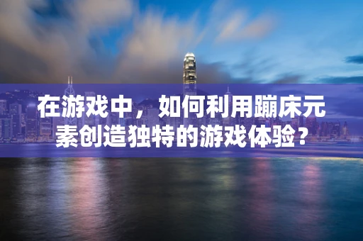 在游戏中，如何利用蹦床元素创造独特的游戏体验？