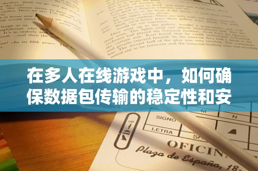 在多人在线游戏中，如何确保数据包传输的稳定性和安全性？