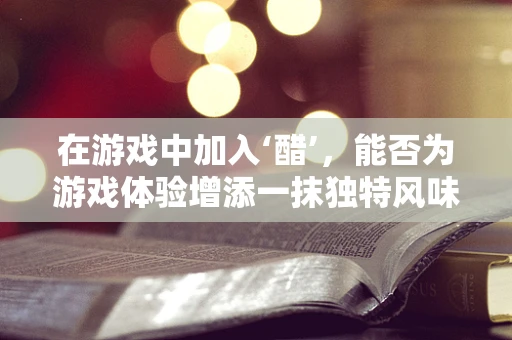 在游戏中加入‘醋’，能否为游戏体验增添一抹独特风味？