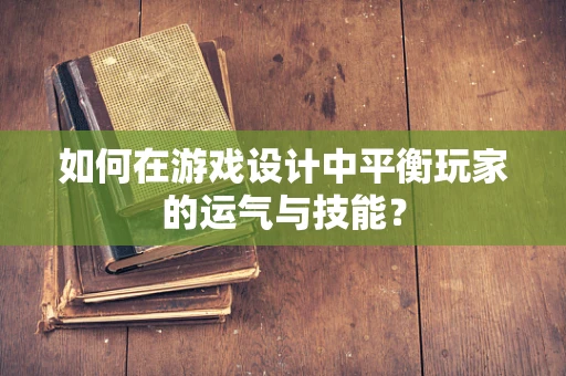 如何在游戏设计中平衡玩家的运气与技能？