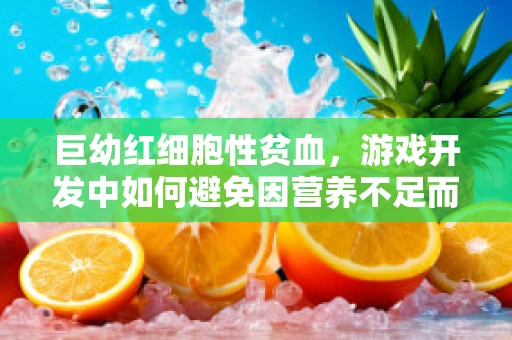 巨幼红细胞性贫血，游戏开发中如何避免因营养不足而导致的角色健康问题？