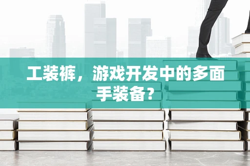 工装裤，游戏开发中的多面手装备？