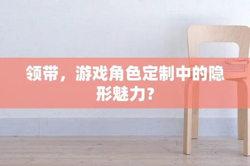 领带，游戏角色定制中的隐形魅力？