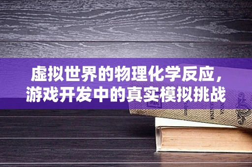 虚拟世界的物理化学反应，游戏开发中的真实模拟挑战