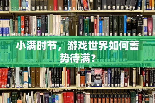 小满时节，游戏世界如何蓄势待满？
