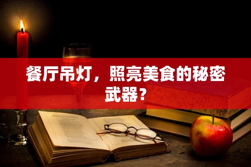 餐厅吊灯，照亮美食的秘密武器？