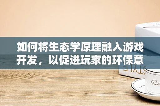 如何将生态学原理融入游戏开发，以促进玩家的环保意识？