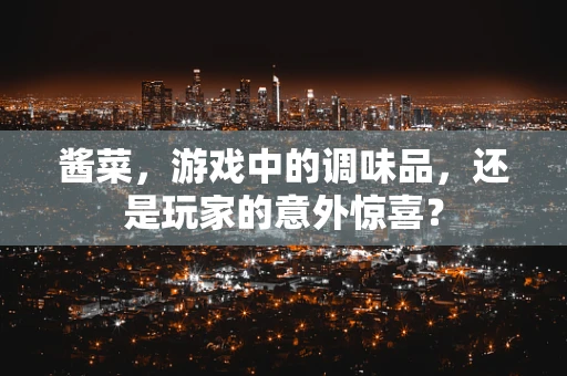 酱菜，游戏中的调味品，还是玩家的意外惊喜？