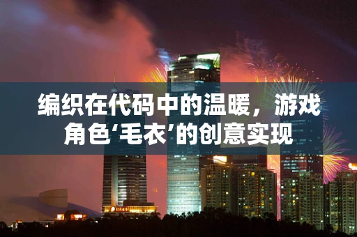 编织在代码中的温暖，游戏角色‘毛衣’的创意实现