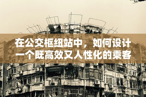 在公交枢纽站中，如何设计一个既高效又人性化的乘客等待区？