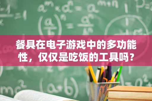 餐具在电子游戏中的多功能性，仅仅是吃饭的工具吗？