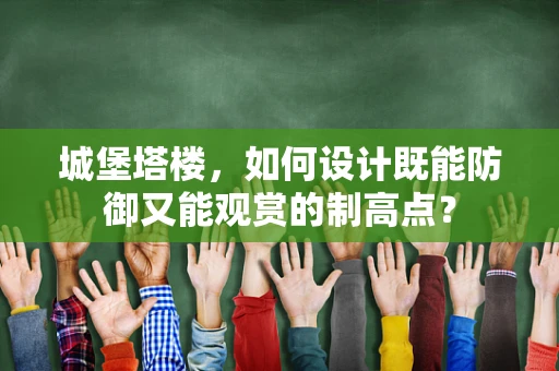 城堡塔楼，如何设计既能防御又能观赏的制高点？