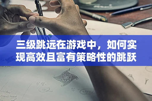 三级跳远在游戏中，如何实现高效且富有策略性的跳跃机制？
