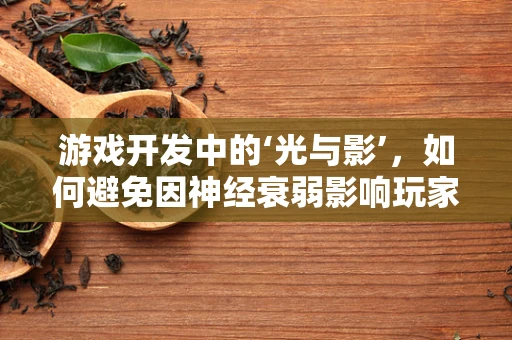 游戏开发中的‘光与影’，如何避免因神经衰弱影响玩家体验？