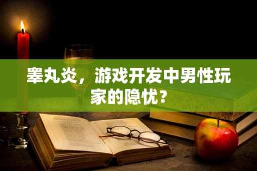 睾丸炎，游戏开发中男性玩家的隐忧？