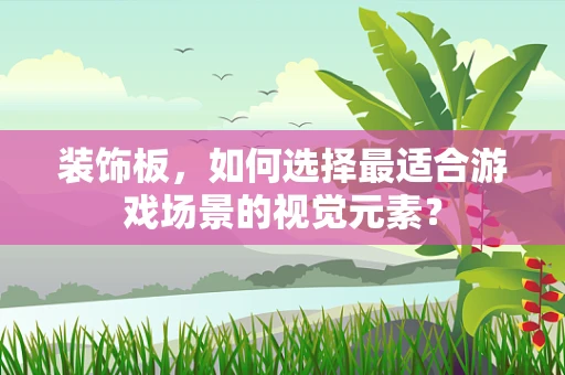 装饰板，如何选择最适合游戏场景的视觉元素？