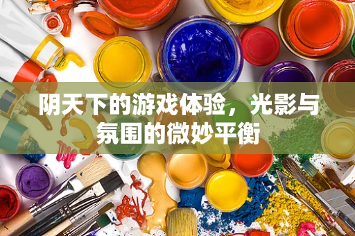 阴天下的游戏体验，光影与氛围的微妙平衡
