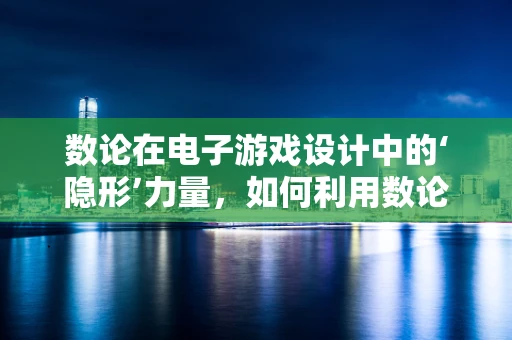 数论在电子游戏设计中的‘隐形’力量，如何利用数论原理优化游戏平衡性？