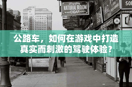 公路车，如何在游戏中打造真实而刺激的驾驶体验？