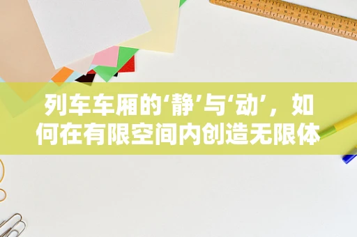 列车车厢的‘静’与‘动’，如何在有限空间内创造无限体验？