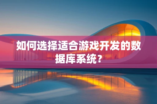 如何选择适合游戏开发的数据库系统？