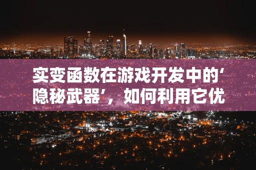 实变函数在游戏开发中的‘隐秘武器’，如何利用它优化游戏性能？