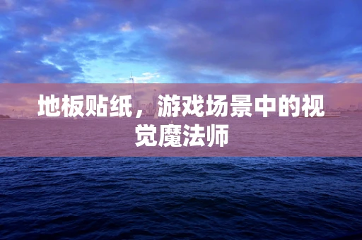 地板贴纸，游戏场景中的视觉魔法师