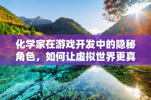 化学家在游戏开发中的隐秘角色，如何让虚拟世界更真实？