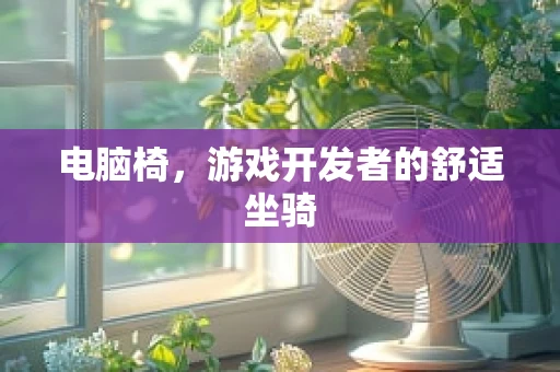 电脑椅，游戏开发者的舒适坐骑
