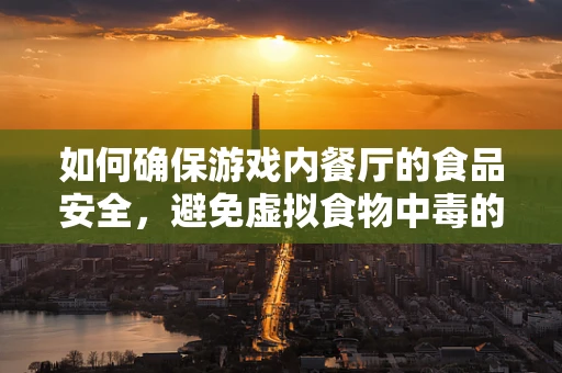 如何确保游戏内餐厅的食品安全，避免虚拟食物中毒的尴尬？