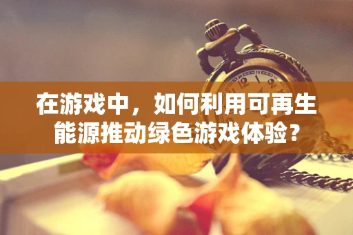 在游戏中，如何利用可再生能源推动绿色游戏体验？