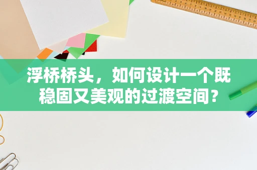 浮桥桥头，如何设计一个既稳固又美观的过渡空间？