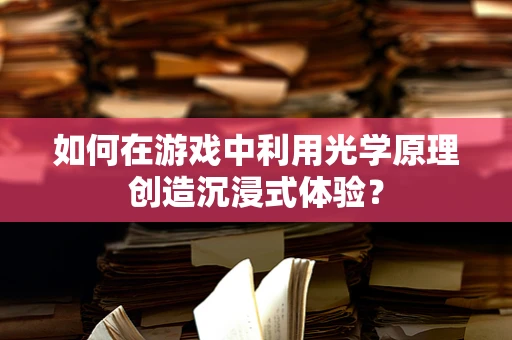 如何在游戏中利用光学原理创造沉浸式体验？
