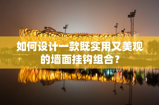 如何设计一款既实用又美观的墙面挂钩组合？