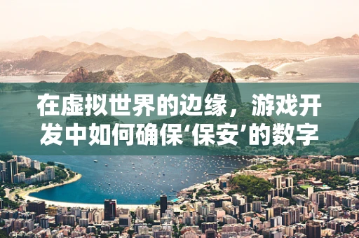 在虚拟世界的边缘，游戏开发中如何确保‘保安’的数字安全？