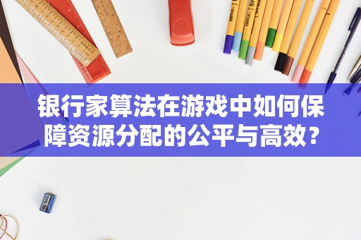 银行家算法在游戏中如何保障资源分配的公平与高效？