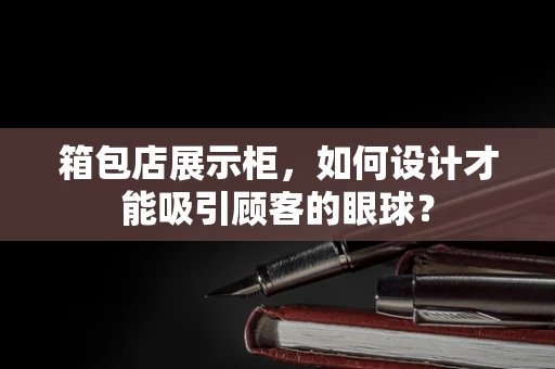 箱包店展示柜，如何设计才能吸引顾客的眼球？