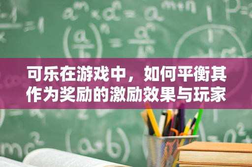 可乐在游戏中，如何平衡其作为奖励的激励效果与玩家健康？