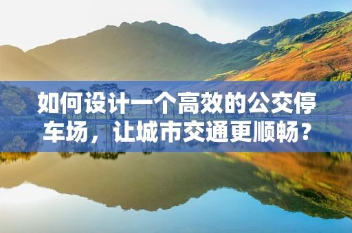 如何设计一个高效的公交停车场，让城市交通更顺畅？