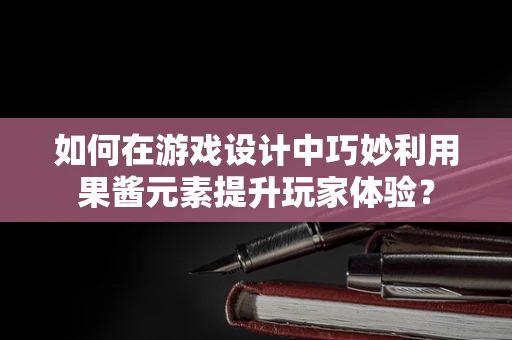 如何在游戏设计中巧妙利用果酱元素提升玩家体验？
