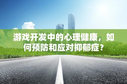 游戏开发中的心理健康，如何预防和应对抑郁症？