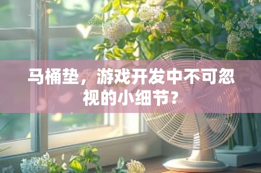 马桶垫，游戏开发中不可忽视的小细节？