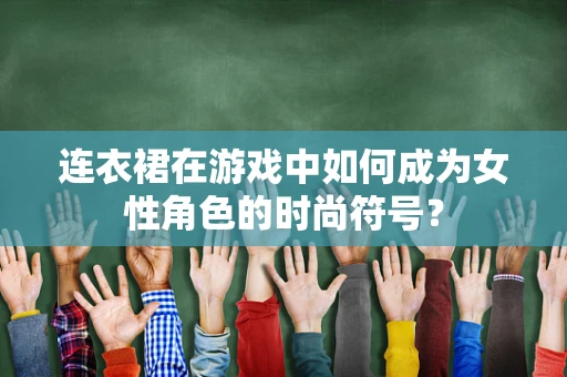 连衣裙在游戏中如何成为女性角色的时尚符号？