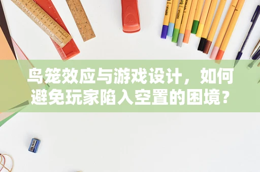 鸟笼效应与游戏设计，如何避免玩家陷入空置的困境？